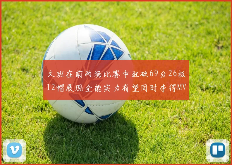 文班在前两场比赛中狂砍69分26板12帽展现全能实力有望同时夺得MVPDPOY和MIP