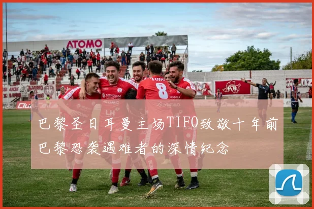 巴黎圣日耳曼主场TIFO致敬十年前巴黎恐袭遇难者的深情纪念