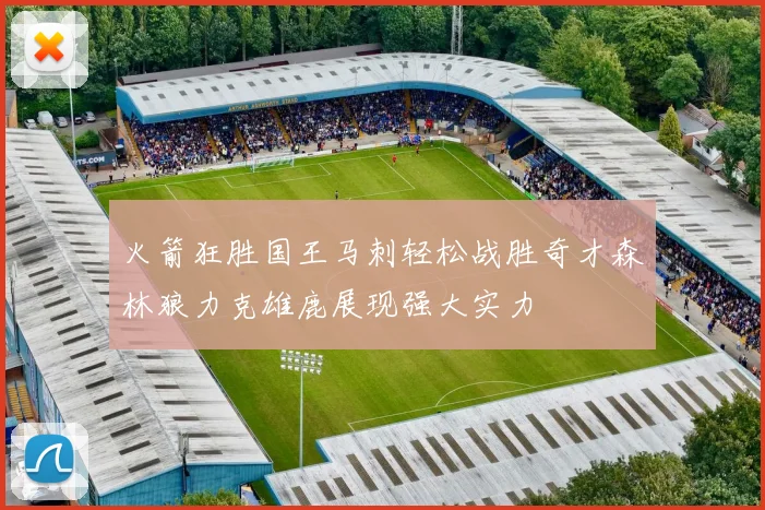 火箭狂胜国王马刺轻松战胜奇才森林狼力克雄鹿展现强大实力