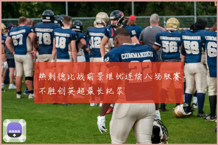 热刺德比战前景堪忧连续八场联赛不胜创英超最长纪录