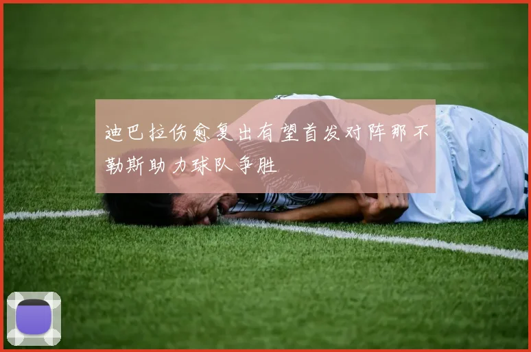 迪巴拉伤愈复出有望首发对阵那不勒斯助力球队争胜